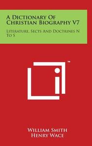A Dictionary of Christian Biography V7: Literature, Sects and Doctrines N to S di William Smith edito da Literary Licensing, LLC