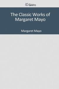 The Classic Works of Margaret Mayo di Margaret Mayo edito da Createspace