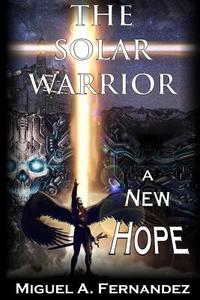 The Solar Warrior - A New Hope di Miguel a. Fernandez edito da Createspace