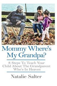 Mommy Where's My Grandpa?: 8 Steps to Keeping Your Parents Memory Alive for Yourself, Your Family & Future Generations di Natalie Salter edito da Createspace