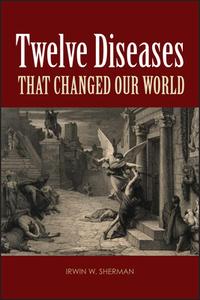 Twelve Diseases That Changed Our World di Irwin W. Sherman edito da American Society for Microbiology