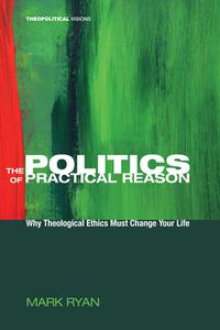 The Politics of Practical Reason di Mark Ryan edito da Cascade Books