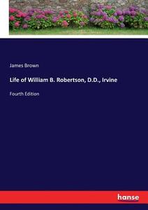 Life of William B. Robertson, D.D., Irvine di James Brown edito da hansebooks