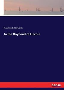 In the Boyhood of Lincoln di Hezekiah Butterworth edito da hansebooks