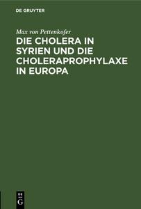 Die Cholera in Syrien und die Choleraprophylaxe in Europa di Max Von Pettenkofer edito da De Gruyter