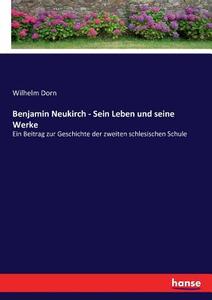 Benjamin Neukirch - Sein Leben und seine Werke di Wilhelm Dorn edito da hansebooks