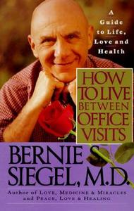 How to Live Between Office Visits: A Guide to Life, Love and Health di Bernie S. Siegel edito da HARPERCOLLINS
