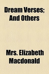 Dream Verses; And Others di Elizabeth MacDonald, Mrs Elizabeth MacDonald edito da General Books Llc