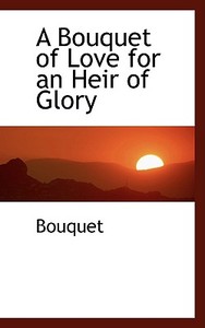A Bouquet Of Love For An Heir Of Glory di Bouquet edito da Bibliolife