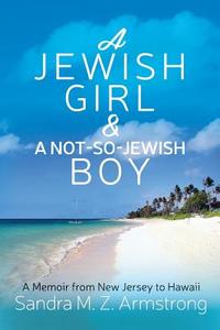 A Jewish Girl & a Not-So-Jewish Boy: A Memoir from New Jersey to Hawaii di Sandra M. Z. Armstrong edito da Sandra M.Z. Armstrong