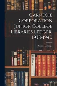 Carnegie Corporation Junior College Libraries Ledger, 1938-1940 di Andrew Carnegie edito da LIGHTNING SOURCE INC