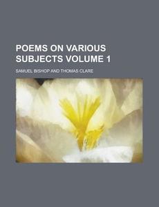 Poems On Various Subjects Volume 1 di Samuel Bishop edito da Rarebooksclub.com