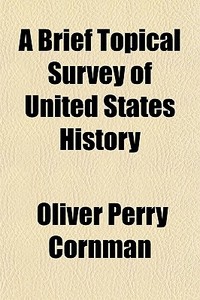 A Brief Topical Survey Of United States di Oliver Perry Cornman edito da Rarebooksclub.com