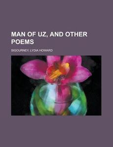 Man Of Uz, And Other Poems di Lydia Howard Sigourney edito da Rarebooksclub.com