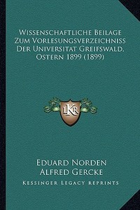 Wissenschaftliche Beilage Zum Vorlesungsverzeichniss Der Universitat Greifswald, Ostern 1899 (1899) di Eduard Norden, Alfred Gercke edito da Kessinger Publishing
