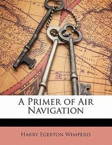 A Primer Of Air Navigation di Harry Egerton Wimperis edito da Lightning Source Uk Ltd