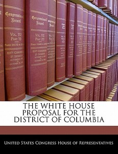 The White House Proposal For The District Of Columbia edito da Bibliogov