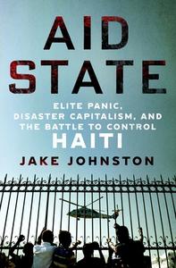 Aid State: Elite Panic, Disaster Capitalism, and the Battle to Control Haiti di Jake Johnston edito da ST MARTINS PR