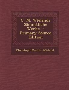 C. M. Wielands Sammtliche Werke. - Primary Source Edition di Christoph Martin Wieland edito da Nabu Press