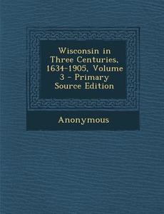 Wisconsin in Three Centuries, 1634-1905, Volume 3 - Primary Source Edition di Anonymous edito da Nabu Press