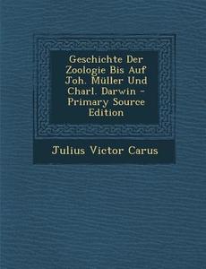 Geschichte Der Zoologie Bis Auf Joh. Muller Und Charl. Darwin di Julius Victor Carus edito da Nabu Press