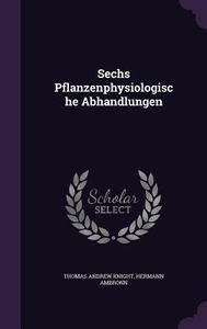 Sechs Pflanzenphysiologische Abhandlungen di Thomas Andrew Knight, Hermann Ambronn edito da Palala Press