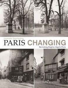 Paris Changing: Revisiting Eugene Atgets Paris edito da Princeton Architectural Press