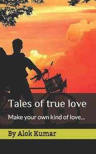 Tales of true love: Make your kind of love... di Alok Kumar edito da LIGHTNING SOURCE INC