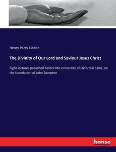 The Divinity of Our Lord and Saviour Jesus Christ di Henry Parry Liddon edito da hansebooks