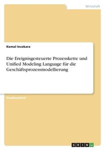 Die Ereignisgesteuerte Prozesskette und Unified Modeling Language für die Geschäftsprozessmodellierung di Kemal Incekara edito da GRIN Verlag