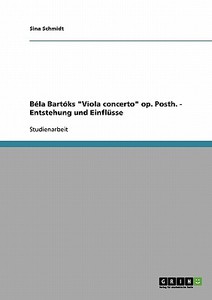 Béla Bartóks "Viola concerto" op. Posth. - Entstehung und Einflüsse di Sina Schmidt edito da GRIN Verlag