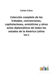 Colección completa de los tratados, convenciones, capitulaciones, armisticios y otros actos diplomáticos de todos los estados de la América Latina di Carlos Calvo edito da Outlook Verlag