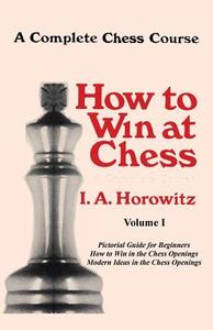 A Complete Chess Course, How to Win at Chess, Volume I di Israel Albert Horowitz, I. a. Horowitz edito da ISHI PR