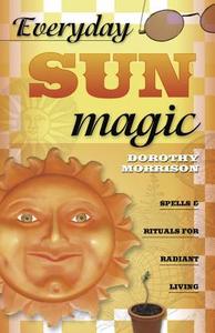 Everyday Sun Magic: Spells & Rituals for Radiant Living di Dorothy Morrison edito da LLEWELLYN PUB