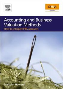 Accounting and Business Valuation Methods: How to Interpret IFRS Accounts di Malcolm Howard edito da ELSEVIER SCIENCE & TECHNOLOGY