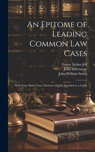 An Epitome of Leading Common law Cases: With Some Short Notes Thereon, Chiefly Intended as a Guide di Ernest Arthur Jelf, John Indermaur, John William Smith edito da LEGARE STREET PR