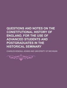 Questions and Notes on the Constitutional History of England, for the Use of Advanced Students and Postgraduates in the Historical Seminary di Charles Kendall Adams edito da Rarebooksclub.com