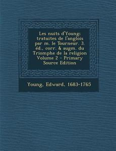 Les Nuits D'Young; Tratuites de L'Anglois Par M. Le Tourneur. 3. Ed., Corr. & Augm. Du Triomphe de La Religion Volume 2 - Primary Source Edition di Young Edward 1683-1765 edito da Nabu Press