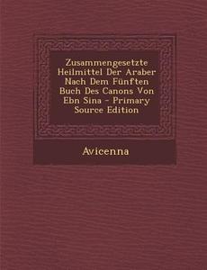 Zusammengesetzte Heilmittel Der Araber Nach Dem Funften Buch Des Canons Von Ebn Sina di Avicenna edito da Nabu Press
