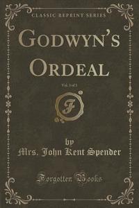 Godwyn's Ordeal, Vol. 3 Of 3 (classic Reprint) di Mrs John Kent Spender edito da Forgotten Books