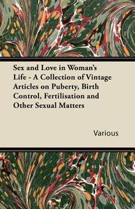 Sex and Love in Woman's Life - A Collection of Vintage Articles on Puberty, Birth Control, Fertilisation and Other Sexua di Various edito da Hervey Press