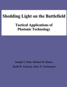Shedding Light on the Battlefield: Tactical Applications of Photonic Technology di Joseph N. Mait, Michael M. Haney, Keith W. Goossen edito da Createspace