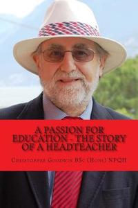 A Passion for Education - The Story of a Headteacher di Christopher R. Goodwin Bsc (Hons) Npqh edito da Createspace