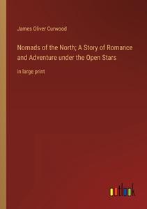 Nomads of the North; A Story of Romance and Adventure under the Open Stars di James Oliver Curwood edito da Outlook Verlag
