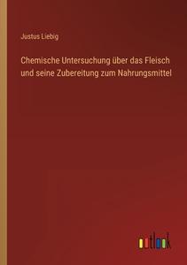 Chemische Untersuchung über das Fleisch und seine Zubereitung zum Nahrungsmittel di Justus Liebig edito da Outlook Verlag