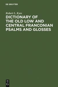 Dictionary of the old low and central Franconian psalms and glosses di Robert L. Kyes edito da De Gruyter