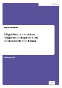 Pflegefehler in stationären Pflegeeinrichtungen und ihre haftungsrechtlichen Folgen di Brigitta Einhaus edito da Diplom.de