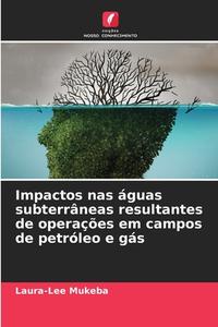 Impactos nas águas subterrâneas resultantes de operações em campos de petróleo e gás di Laura-Lee Mukeba edito da Edições Nosso Conhecimento