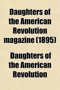 Daughters Of The American Revolution Magazine (1895) di Daughters Of the American Revolution edito da General Books Llc
