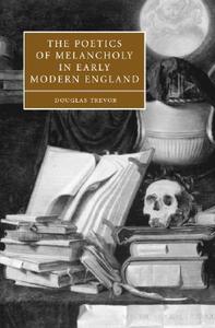 The Poetics of Melancholy in Early Modern England di Douglas Trevor edito da Cambridge University Press